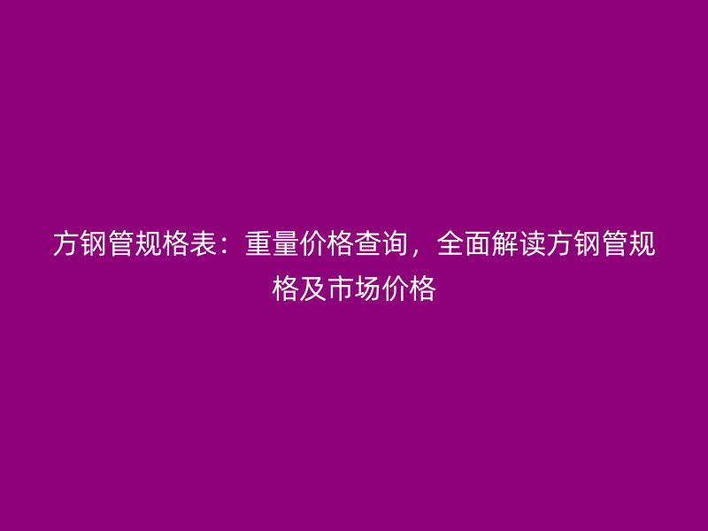 方鋼管規(guī)格表：重量?jī)r(jià)格查詢(xún)，全面解讀方鋼管規(guī)格及市場(chǎng)價(jià)格