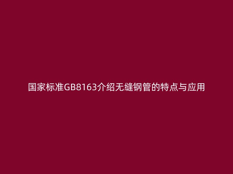 國(guó)家標(biāo)準(zhǔn)GB8163介紹無(wú)縫鋼管的特點(diǎn)與應(yīng)用