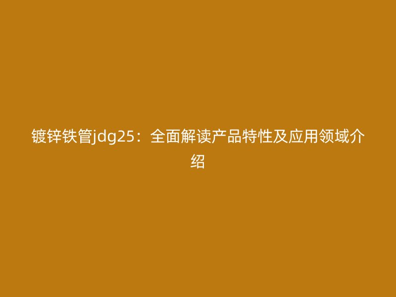 鍍鋅鐵管jdg25：全面解讀產品特性及應用領域介紹