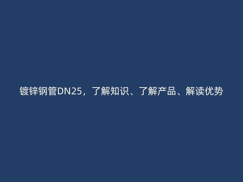 鍍鋅鋼管DN25,了解知識、了解產品、解讀優勢