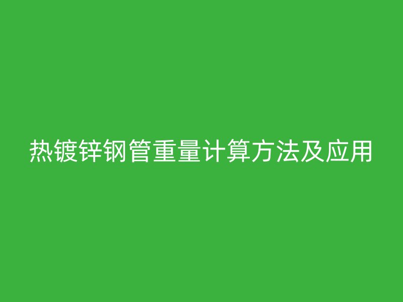 熱鍍鋅鋼管重量計算方法及應用