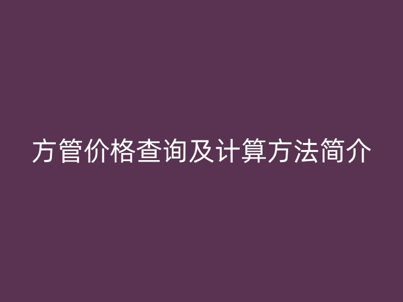 方管價(jià)格查詢及計(jì)算方法簡(jiǎn)介
