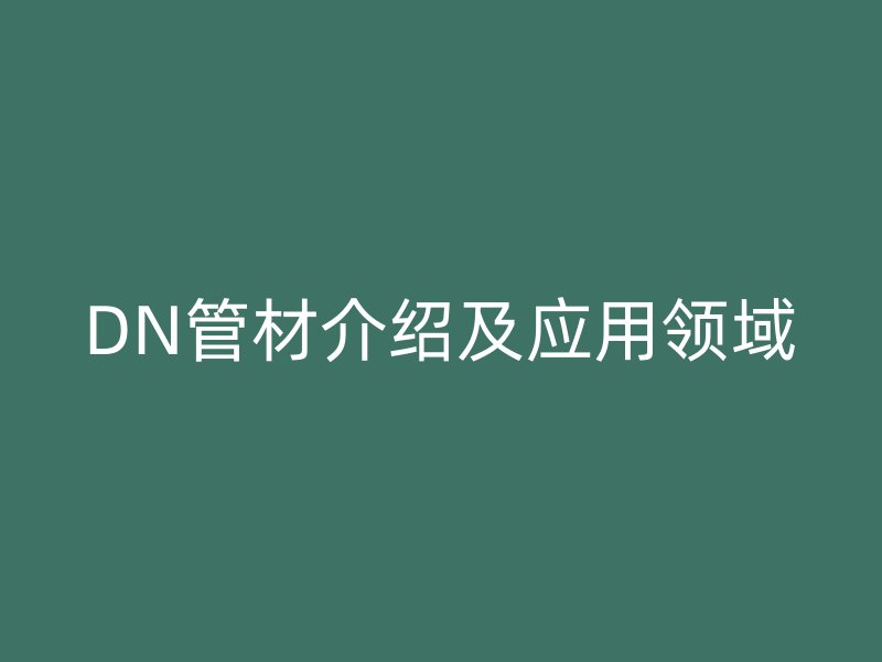 DN管材介紹及應用領(lǐng)域