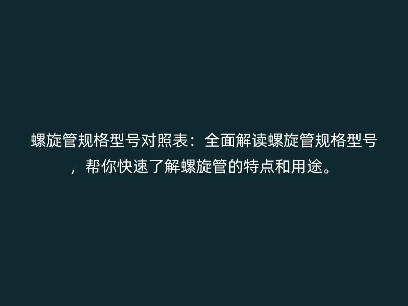 螺旋管規格型號對照表：全面解讀螺旋管規格型號，幫你快速了解螺旋管的特點和用途。