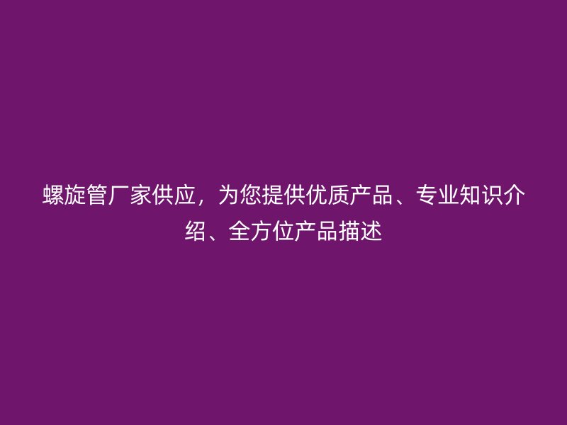 螺旋管廠家供應，為您提供優質產品、專業知識介紹、全方位產品描述