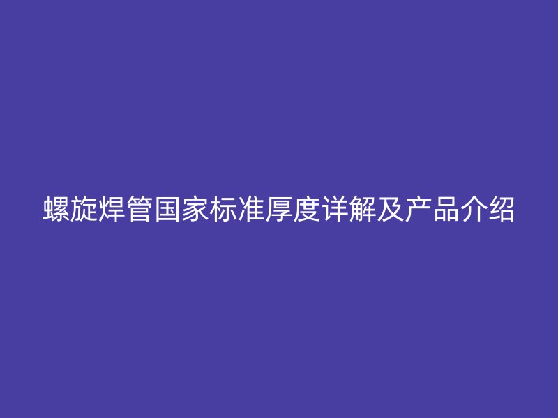 螺旋焊管國家標(biāo)準(zhǔn)厚度詳解及產(chǎn)品介紹