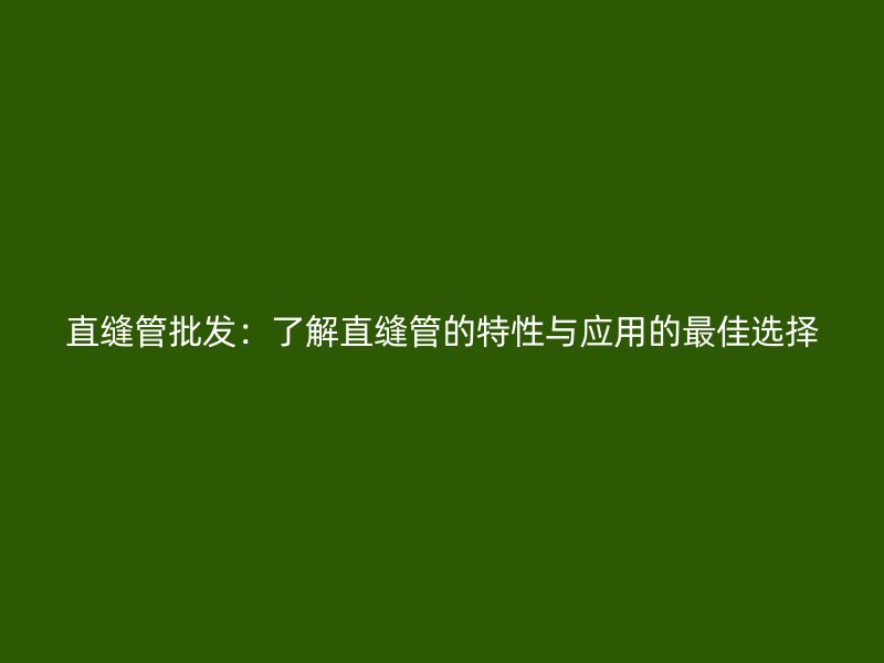直縫管批發：了解直縫管的特性與應用的最佳選擇