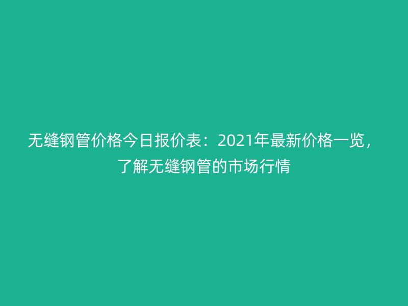 無(wú)縫鋼管價(jià)格今日?qǐng)?bào)價(jià)表:2021年最新價(jià)格一覽,了解無(wú)縫鋼管的市場(chǎng)行情