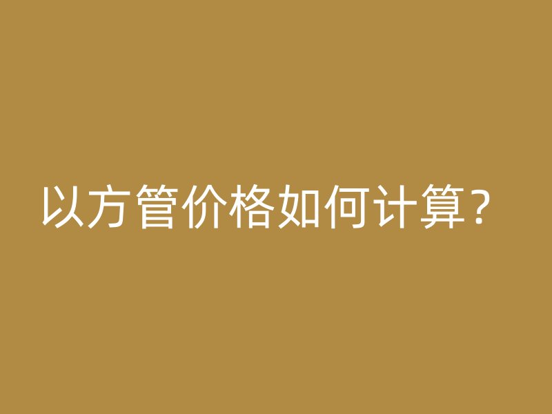 以方管價格如何計算?