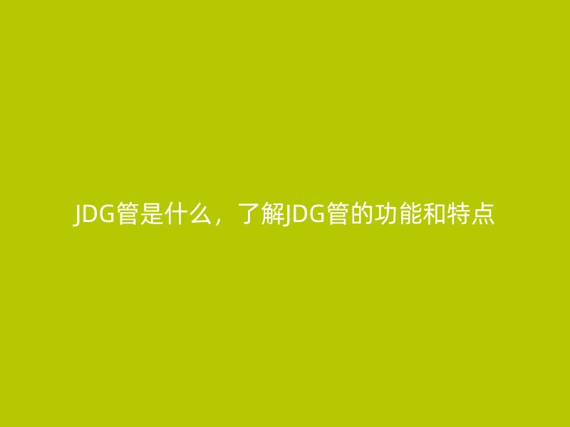 JDG管是什么，了解JDG管的功能和特點(diǎn)