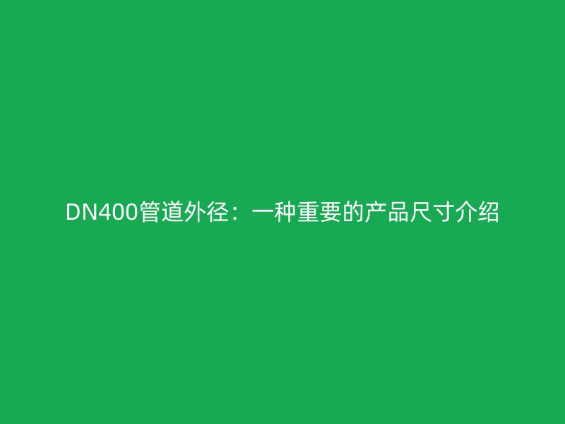DN400管道外徑：一種重要的產品尺寸介紹