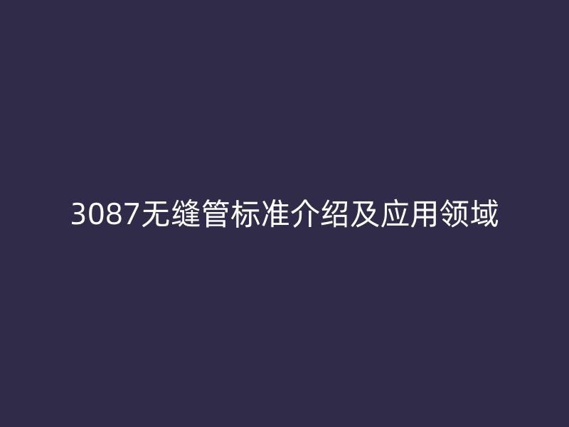 3087無縫管標準介紹及應用領域