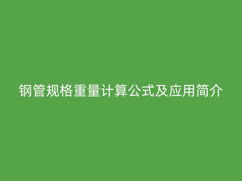 鋼管規格重量計算公式及應用簡介