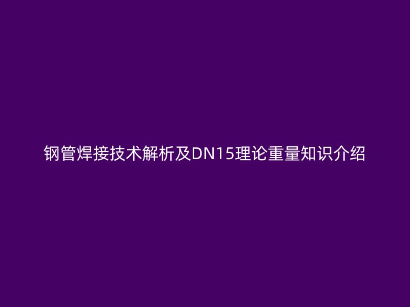 鋼管焊接技術解析及DN15理論重量知識介紹