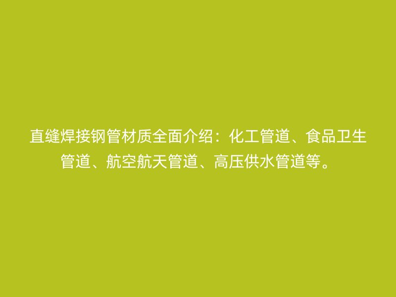 直縫焊接鋼管材質全面介紹：化工管道、食品衛生管道、航空航天管道、高壓供水管道等。