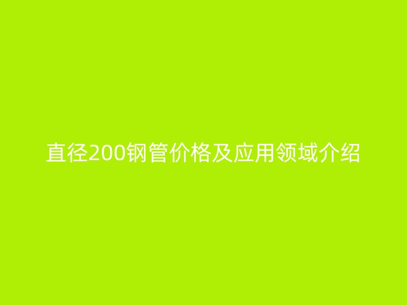 直徑200鋼管價格及應用領域介紹