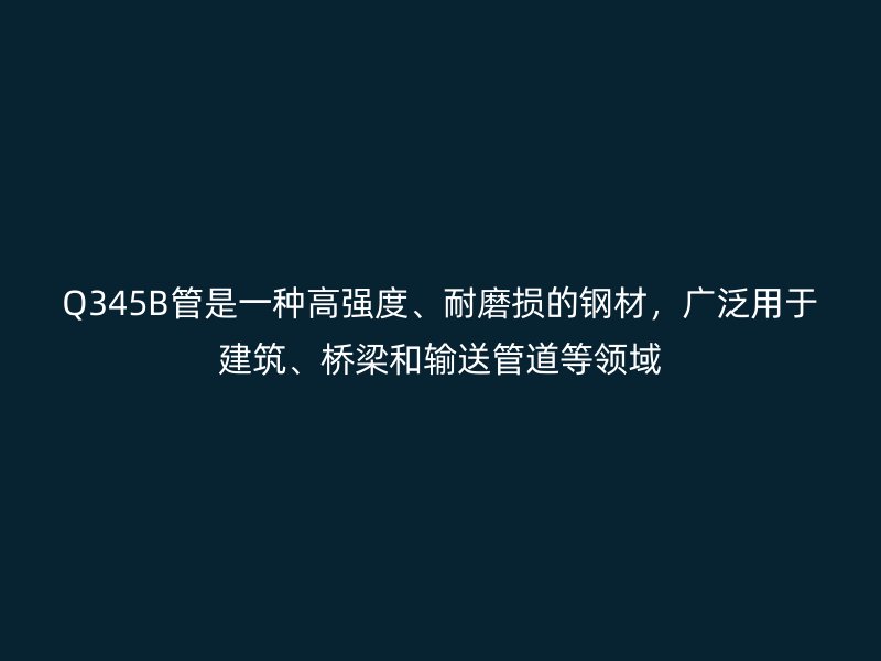 Q345B管是一種高強度、耐磨損的鋼材，廣泛用于建筑、橋梁和輸送管道等領域
