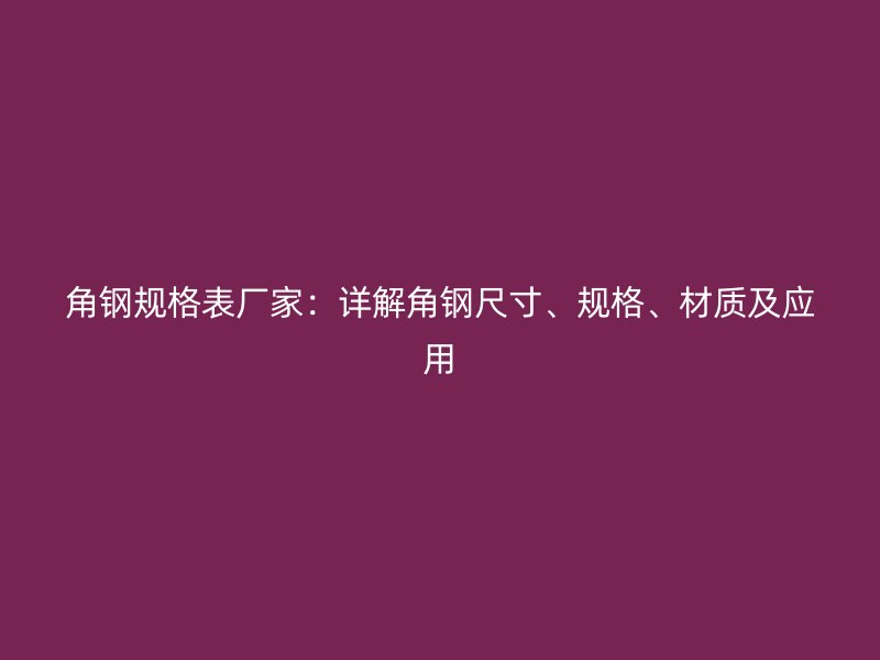 角鋼規格表廠家:詳解角鋼尺寸、規格、材質及應用