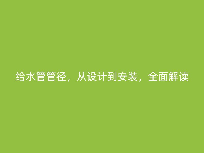 給水管管徑，從設(shè)計到安裝，全面解讀