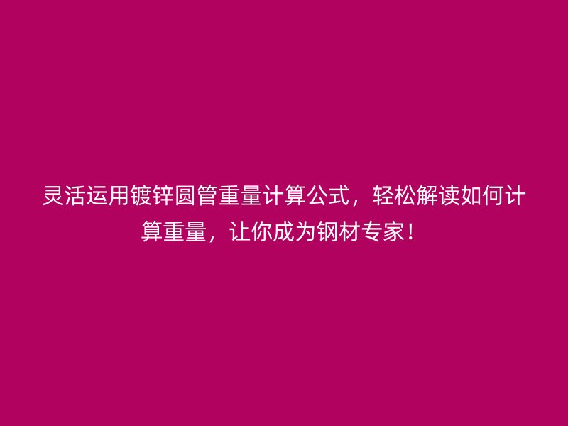 靈活運用鍍鋅圓管重量計算公式，輕松解讀如何計算重量，讓你成為鋼材專家！
