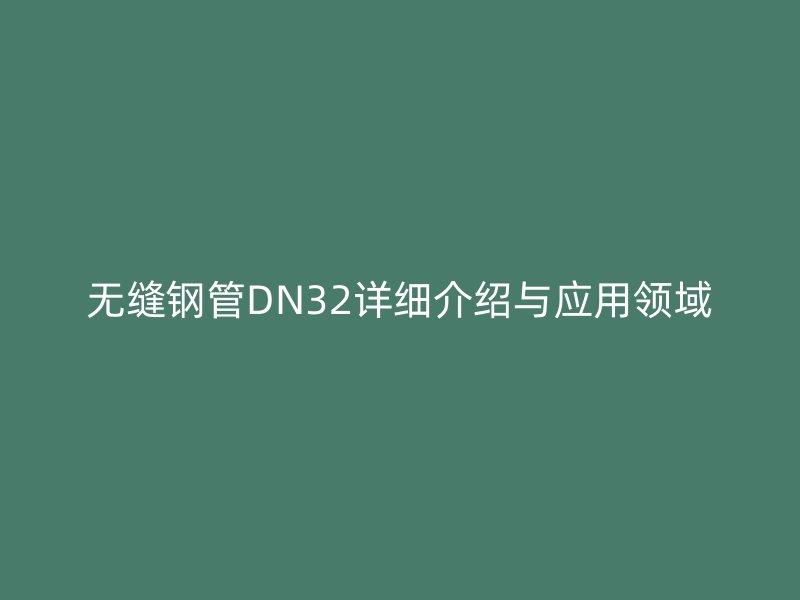 無縫鋼管DN32詳細介紹與應用領域