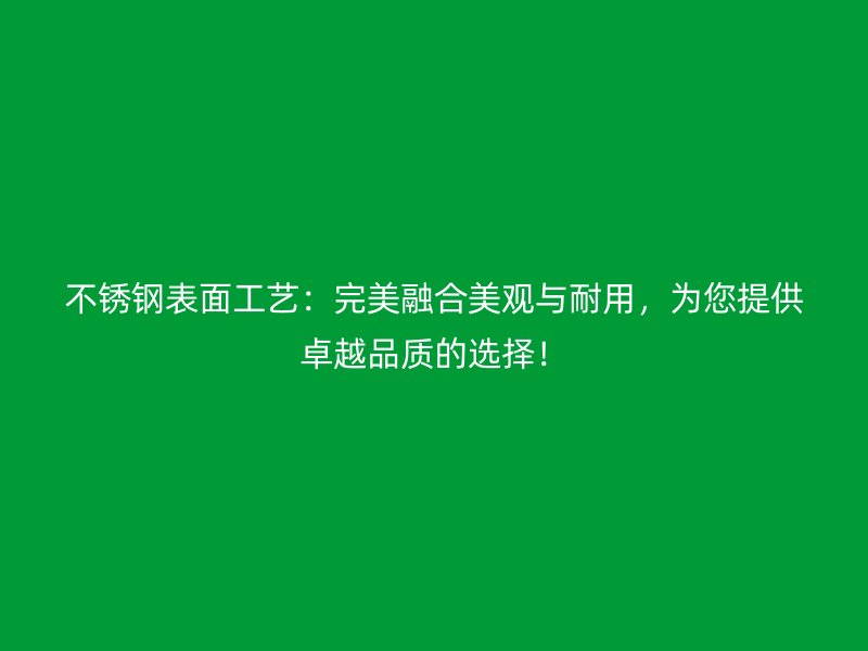 不銹鋼表面工藝：完美融合美觀與耐用，為您提供卓越品質的選擇！