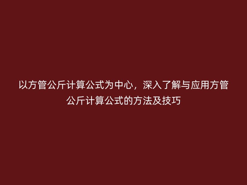 以方管公斤計算公式為中心，深入了解與應用方管公斤計算公式的方法及技巧
