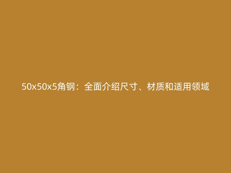 50x50x5角鋼：全面介紹尺寸、材質和適用領域