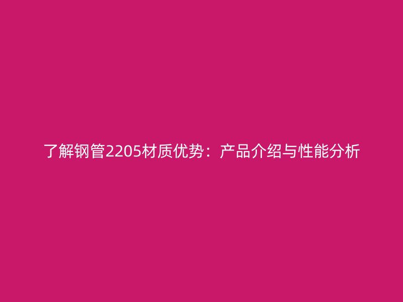 了解鋼管2205材質優勢：產品介紹與性能分析