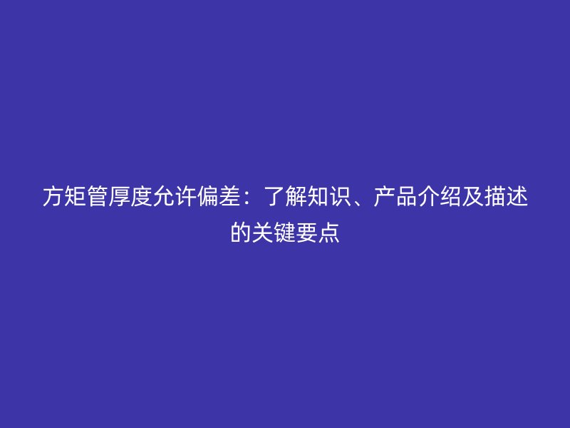 方矩管厚度允許偏差:了解知識、產品介紹及描述的關鍵要點