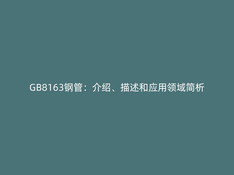 GB8163鋼管：介紹、描述和應用領域簡析