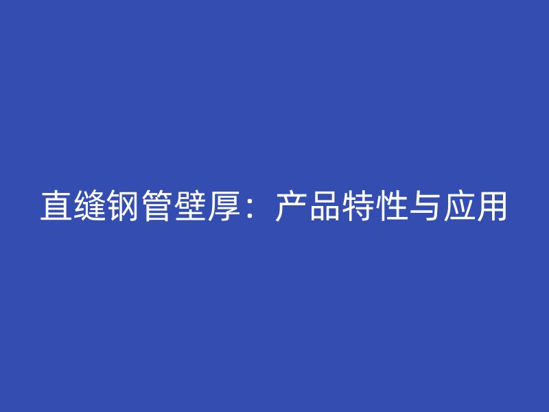 直縫鋼管壁厚：產(chǎn)品特性與應用