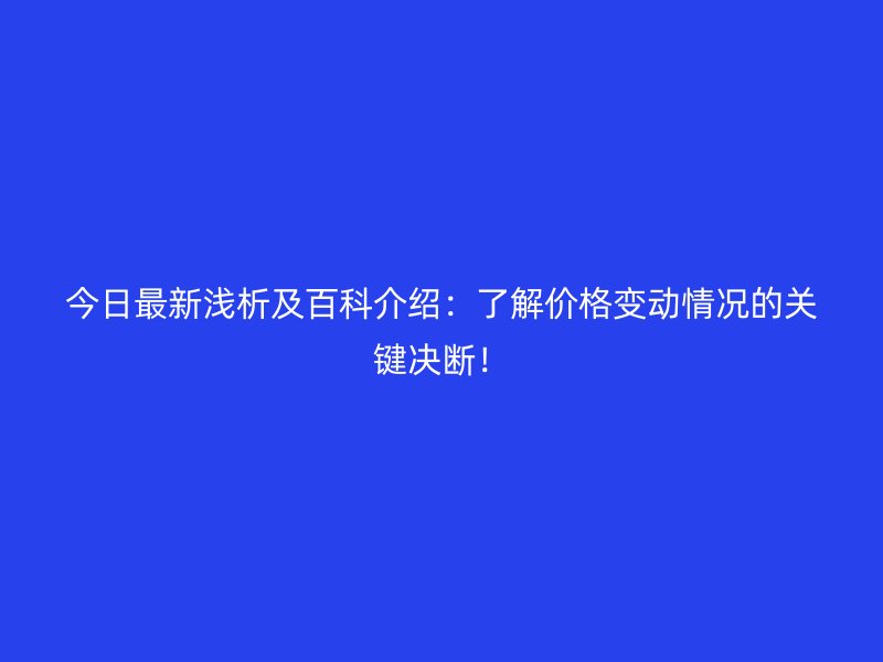今日最新淺析及百科介紹：了解價格變動情況的關鍵決斷！