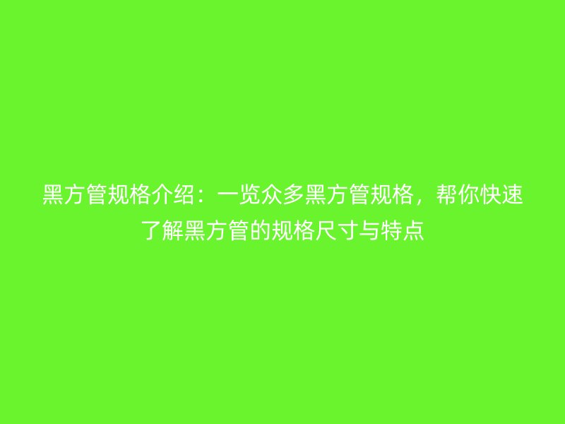 黑方管規格介紹：一覽眾多黑方管規格，幫你快速了解黑方管的規格尺寸與特點