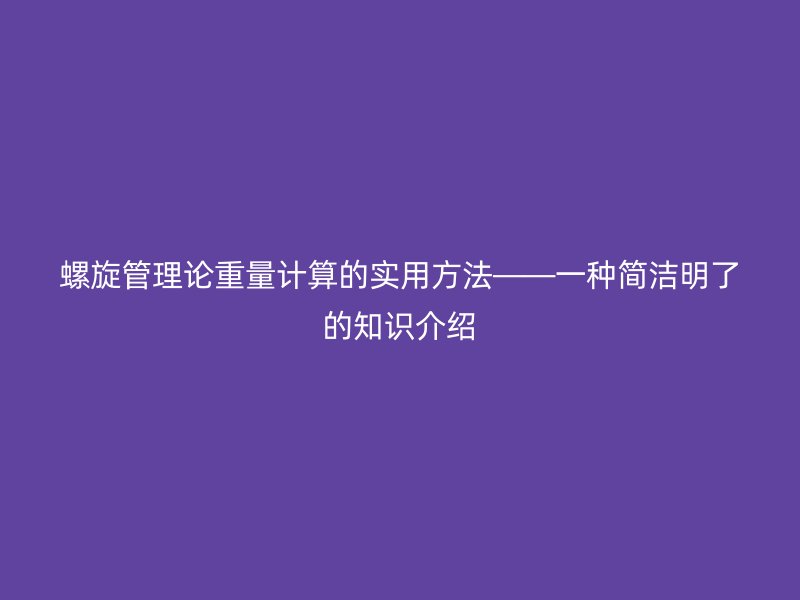 螺旋管理論重量計算的實(shí)用方法——一種簡潔明了的知識介紹