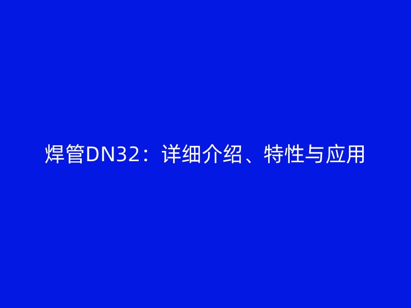 焊管DN32：詳細介紹、特性與應用