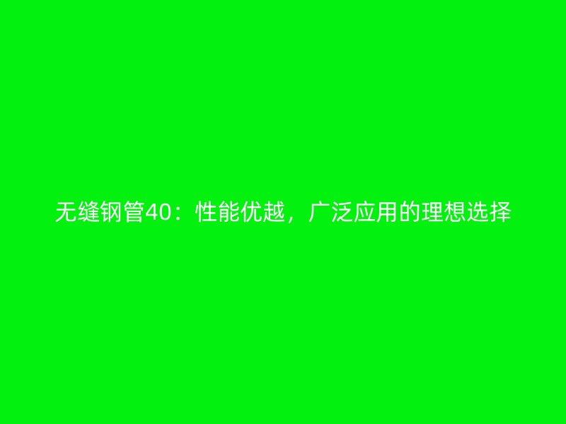 無縫鋼管40：性能優越，廣泛應用的理想選擇