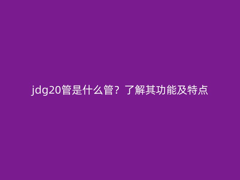 jdg20管是什么管？了解其功能及特點