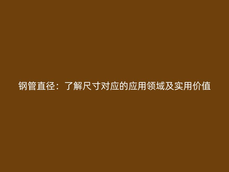 鋼管直徑：了解尺寸對應的應用領域及實用價值