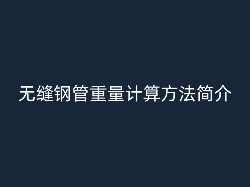 無縫鋼管重量計算方法簡介