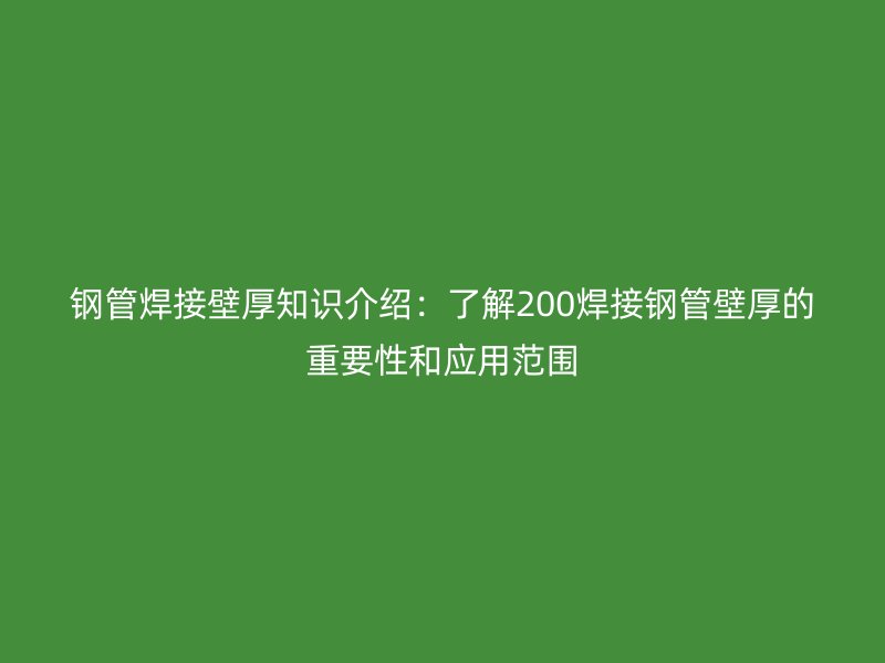 鋼管焊接壁厚知識介紹：了解200焊接鋼管壁厚的重要性和應用范圍