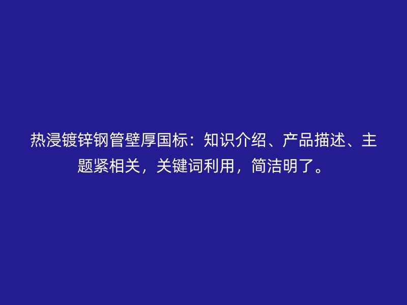 熱浸鍍鋅鋼管壁厚國標：知識介紹、產品描述、主題緊相關，關鍵詞利用，簡潔明了。