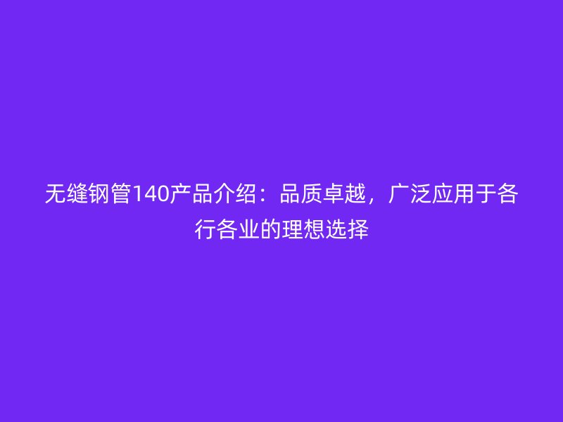 無縫鋼管140產品介紹：品質卓越，廣泛應用于各行各業的理想選擇