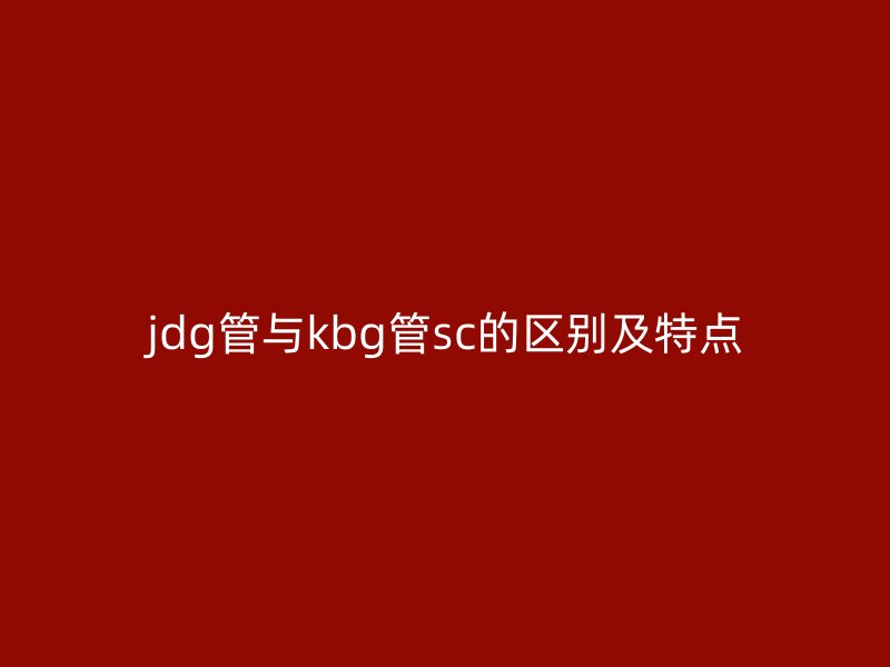 jdg管與kbg管sc的區(qū)別及特點(diǎn)