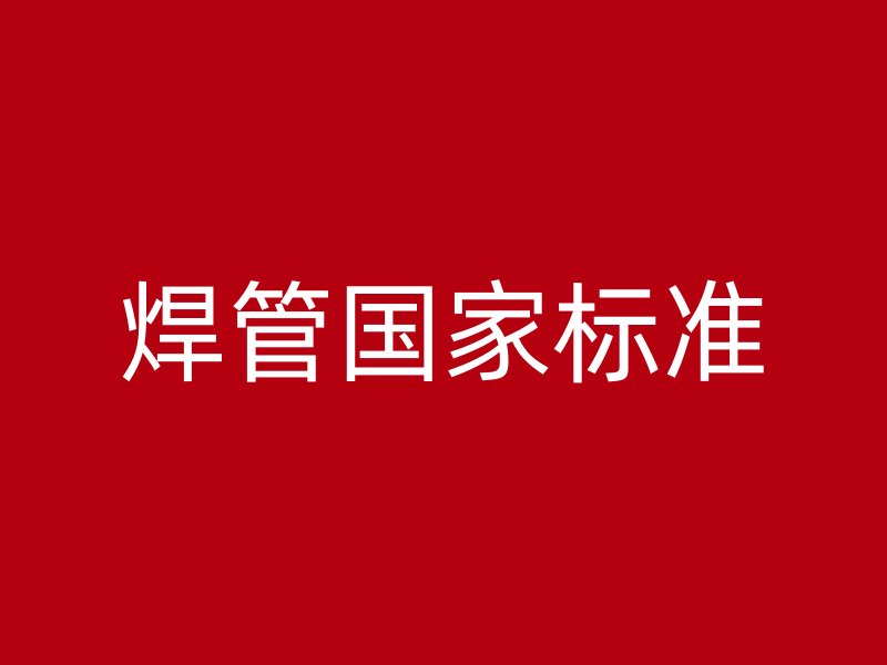 焊管?chē)?guó)家標(biāo)準(zhǔn)