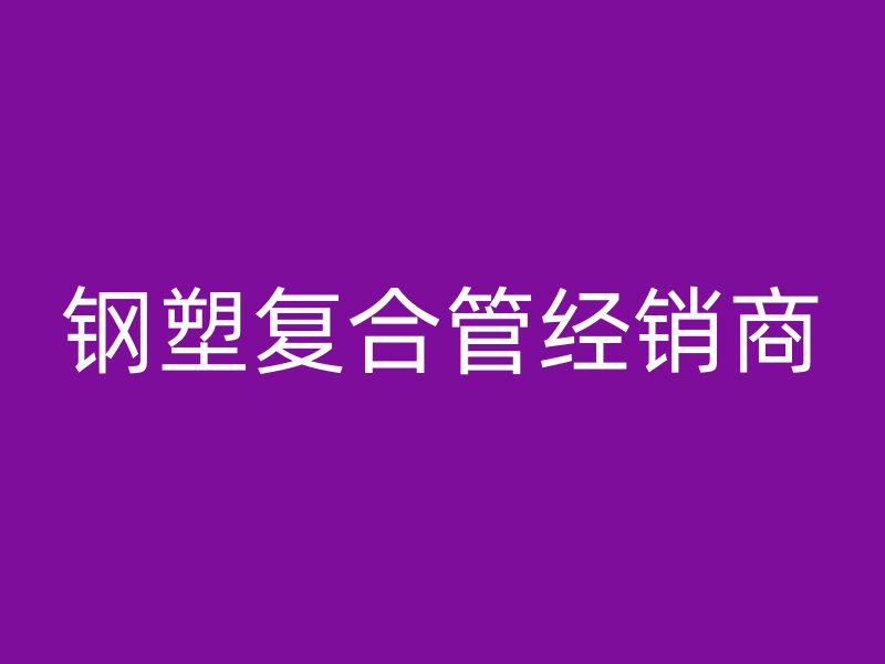 鋼塑復合管經銷商