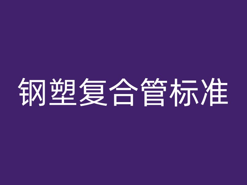 鋼塑復(fù)合管標(biāo)準(zhǔn)
