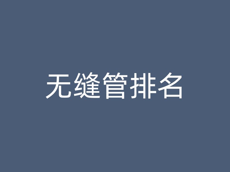 無(wú)縫管排名
