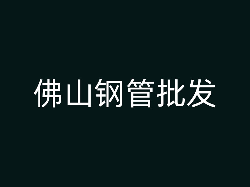 佛山鋼管批發