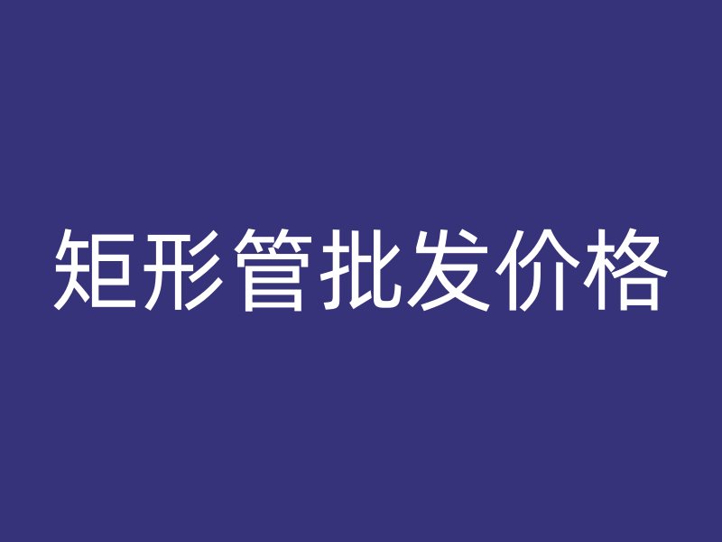 矩形管批發價格
